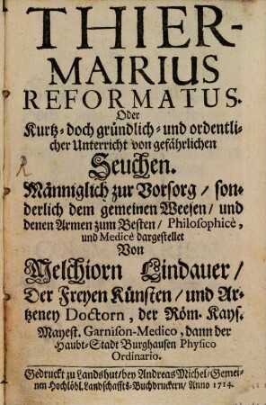 Thiermairius Reformatus Oder Kurtz- doch gründlich- und ordentlicher Unterricht von gefährlichen Seuchen : Männiglich zur Vorsorg, sonderlich dem gemeinen Weesen, und denen Armen zum Besten, Philosophicè, und Medicè dargestellet
