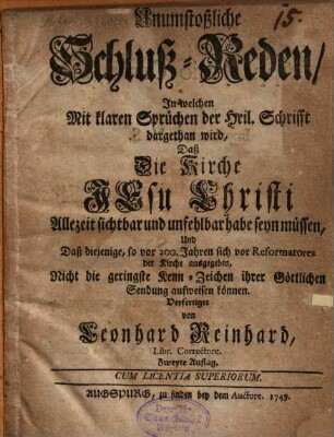 Unumstoßliche Schluß-Reden, in welchen ... dargethan wird, daß die Kirche Jesu Christi allzeit sichtbar und unfehlbar habe seyn müssen
