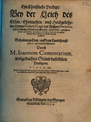 Ein Christliche Predigt, Bey der Leich des ... Herren Friderici Lagi, der Artzney Doctoris, vnd der löblichen Ständ in Oesterreich, ob der Ens, geweßnen Medici vnd Physici, als er den 13. Octobris, Anno 93. ... verschiden : Gehalten zu Lintz, auff dem Landthauß ...