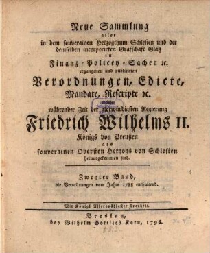 Neue Sammlung aller in dem souverainen Herzogthum Schlesien und der demselben incorporirten Grafschaft Glatz in Finanz-, Polizey-Sachen etc. ergangenen und publicirten Verordnungen, Edicte, Mandate, Rescripte etc .... 2. 1788 (1796)