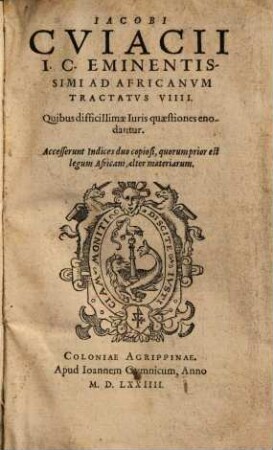 Iacobi Cviacii I.C. Eminentissimi Ad Africanvm Tractatvs VIIII : Quibus dificillimae Iuris quaestiones enodantur