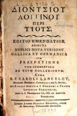 Dionysiu Longinu peri hypsus : ... Adiecta Dvplici Nova Versione Gallica Et Germanica Cvm Praefatione Vice Commentarii Ad Vsvm Collegiorum Cura R.P. Caroli Lancelot, Monachi Benedict. Congregationis S. Mavri, Ex Regali Abbatia S. Germani A Pratis Lvtetiae Parisiorvm, Nvnc P.T. Professoris LL. OO. Ad Sanctvm Emmeramvm Ratisbonae