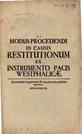 Lit. S. Modus Procedendi In Causis Restitutionum Ex Instrumento Pacis Westphalicae : Quarundam Legationum Evangelicarum praescitu impressum Anno M DCC XX.