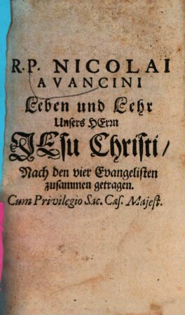 Leben und Lehr Unsers Herrn Jesu Christi : Auß den 4. Evangelisten zusammen getragen, und erstlich in Lateinischer Sprach Auff alle Tag deß Jahrs Betrachtungs-Weiß aufgetheilet, 1