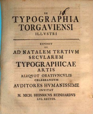 De typographia Torgaviensi illustri exponit et celebrandum auditores humanissime invitat M. Mich. Heinricus Reinhardus