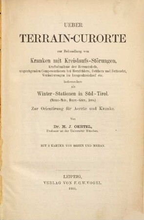 Ueber Terrain-Curorte zur Behandlung von Kranken mit Kreislaufs-Störungen, Kraftabnahme des Herzmuskels, ungenügenden Compositionen bei Herzfehlern, Fettherz und Fettsucht, Veränderungen im Lungenkreislauf etc. : insbesondere als Winter-Stationen in Süd-Tirol (Meran-Mais, Bozen-Gries, Arco) ; zur Orientirung für Aerzte und Kranke
