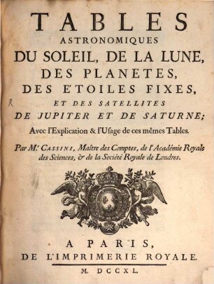Tables Astronomiques Du Soleil, De La Lune, Des Planetes, Des Étoiles Fixes, Et Des Satellites De Jupiter Et De Saturne : Avec l'Explication & l'Usage de ces mêmes Tables