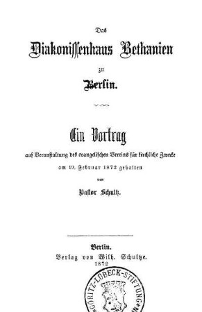 Das Diakonissenhaus Bethanien zu Berlin : ein Vortrag auf Veranstaltung des evangelischen Vereins für kirchliche Zwecke am 19. Februar 1872