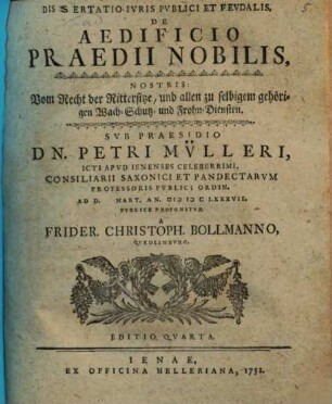 Dissertatio Iuris Publici Et Feudalis De Aedificio Praedii Nobilis, Nostris: Vom Recht der Rittersitze, und allen zu selbigem gehörigen Wach-, Schutz- und Frohn-Diensten