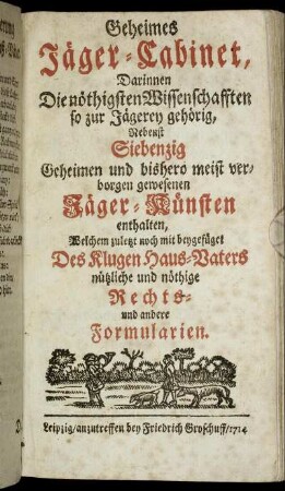 Geheimes Jäger-Cabinet : Darinnen Die nöthigsten Wissenschafften so zur Jägerey gehörig, Nebenst Siebenzig Geheimen und bishero meist verborgen gewesenen Jäger-Künsten enthalten,
