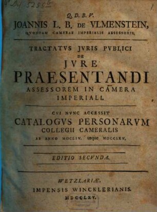 Joannis L.B. De Vlmenstein, Qvondam Camerae Imperialis Assessoris. Tractatus Jvris Pvblici De Jvre Praesentandi Assessorem In Camera Imperiali : Cvi Nvnc Accessit Catalogvs Personarvm Collegii Cameralis Ab Anno MDCLIV. usque MDCCLXV.