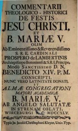 Commentarii Theologico-Historici De Festis Jesu Christi, Et B. Mariae V. : Nunc Vero Latinitate Donati, Et Almae Congregationi Majori Academicae B. Mariae V. Ab Angelo Salutatae In Strenam Oblati, [1]