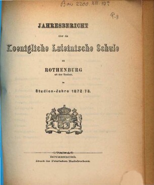 Jahresbericht über die Königliche Lateinische Schule zu Rothenburg ob der Tauber. 1872/73