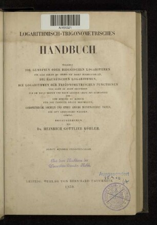 Logarithmisch-trigonometrisches Handbuch : welches die gemeinen oder briggischen Logarithmen für alle Zahlen bis 108000 auf sieben Decimalstellen, die Gaussischen Logarithmen, die Logarithmen der trigonometrischen Functionen ... enthält