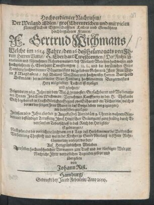 Hochverdienter Nachruhm/ Der Weiland Edlen/ ... hochbegabten Frauen/ F. Gertrud Wichmans : Welche im 1614 Jahre ... von Ihrem Herren Vatter/ H. Eberhart Twestrengen ... und Ihrer Frau Mutter F. Magdalena/ deß ... Herren Barthold Bekmans ... Tochter ... gebohren/ Folgends im 1633. Jahrs mit dem ... Herren Joachim Wichman ... in den H. Ehestandt Sich begeben ... In disem 1650 Jahre aber den 31 Augustus ... in daß Reich der Herligkeit/ ist gedrungen ...