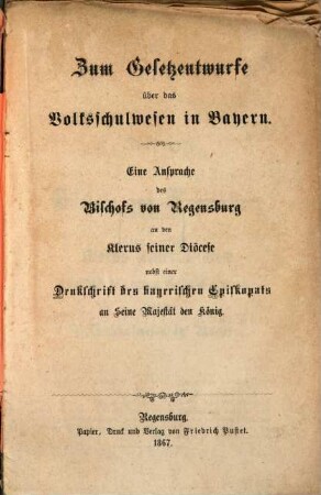 Zum Gesetzentwurfe über das Volksschulwesen in Bayern : eine Ansprache des Bischofs von Regensburg an den Klerus seiner Diöcese nebst einer Drukschrift des bayerischen Episkopats an Seine Majestät den König