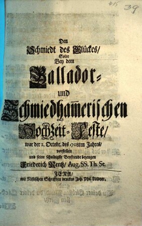 Den Schmiedt des Glückes, Solte Bey dem Ballador- und Schmiedham[m]erischen Hochzeit-Feste, war der 2. Octobr. des 1708ten Jahres, vorstellen und seine schuldigste Beyfreude bezeugen