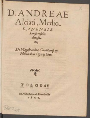 D. Andreae|| Alciati, Medio-||lanensis|| Iurisconsulti|| clarißi-||mi,|| De Magistratibus, Ciuilibusq[ue] [et]|| Militaribus Officijs liber