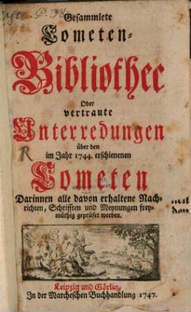 Gesammelte Cometen-Bibliothec Oder vertraute Unterredungen über den im Jahr 1744. erschienenen Cometen : Darinnen alle davon erhaltene Nachrichten, Schrifften und Meynungen freymüthig geprüfet werden