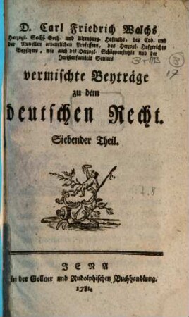 D. Carl Friedrich Walchs, Herzogl. Sachs. Goth. und Altenburg. Hofraths ... vermischte Beyträge zu dem deutschen Recht, 7