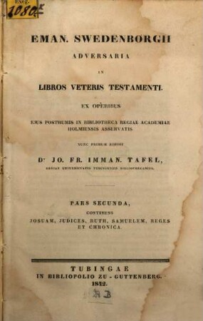 Eman. Swedenborgii Adversaria in libros Veteris Testamenti e chirographo ejus in bibliotheca regiae academiae Holmiensis asservato, nunc primum edidit Jo. Fr. Im. Tafel, 2