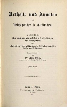 Urtheile und Annalen des Reichsgerichts in Civilsachen : Sammlung aller wichtigen civilrechtl. Entscheidungen d. Reichsgerichts, sowie aller auf d. Reichsrechtsprechung in Civilsachen bezüglichen Erlasse u. Verfügungen. 1. 1885
