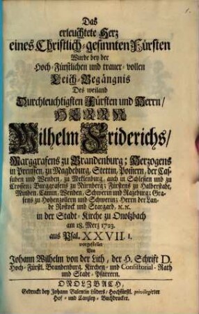 Das erleuchtete Herz eines christlich-gesinnten Fürsten wurde bey der ... Leich-Begängnis des ... Wilhelm Friderichs, Marggrafens zu Brandenburg ... vorgestellet