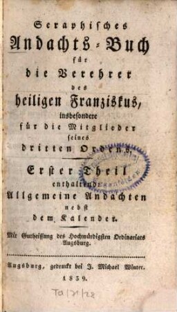 Seraphisches Andachts-Buch für die Verehrer des heiligen Franziskus, insbesondere für die Mitglieder seines dritten Ordens, 1. Allgemeine Andachten nebst d. Kalender. - 1839. - 285 S., 12 Taf.