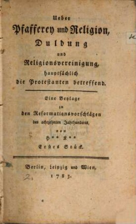 Ueber Pfafferey und Religion, Duldung und Religionsvereinigung, hauptsächlich die Protestanten betreffend : eine Beylage zu den Reformationsvorschlägen des achtzehnten Jahrhunderts. 1