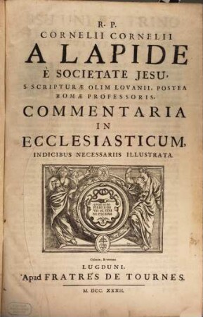 R.P. Cornelii Cornelii A Lapide È Societate Jesu Commentaria, S. Scripturae Olim Lovanii, Postea Romae Professoris, In Ecclesiasticum : indicibus necessariis illustrata