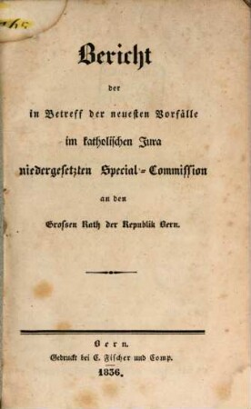 Bericht der in Betreff der neuesten Vorfälle im kath. Jura niedergesetzten Special-Commission an den Großen Rath der Republik Bern : Nebst Beilagen