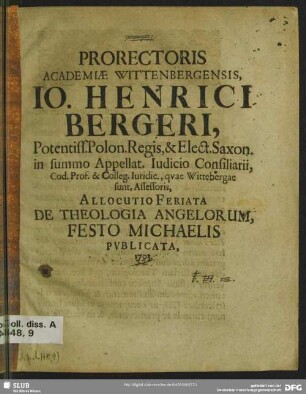 Prorectoris Academiae Wittenbergensis, Jo. Henrici Bergeri, Potentiss. Polon. Regis, & Elect. Saxon. in summo Appellat. Iudicio Consiliarii, Cod. Prof. & Colleg. Iuridic., quae Wittebergae sunt, Assessoris, Allocutio Feriata De Theologia Angelorum, Festo Michaelis Publicata, 1703.