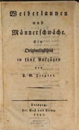 Weiberlaunen und Männerschwäche : Ein Originallustspiel in fünf Aufzügen