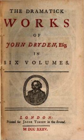 The Dramatick Works Of John Dryden, Esq. : In Six Volumes. 1, An Essay of Dramatick Poesy [u.a.]