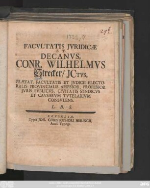 Facvltatis Jvridicæ P. T. Decanvs, Conr. Wilhelmvs Strecker, JCtvs, Præfat. Facvltatis Et Jvdicii Electoralis Provincialis Assessor, Professor Jvris Pvblicvs, Civitatis Syndicvs Et Cavsarvm Tvtelarivm Consvlens. L. B. S. : [Publicatum d. 25. Octobris MDCCXXXIII. ...]