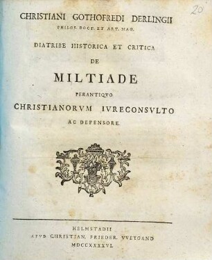 Christiani Gothofredi Derlingii ... Diatribe historica et critica de Miltiade perantiqvo Christianorvm ivreconsvlto ac defensore