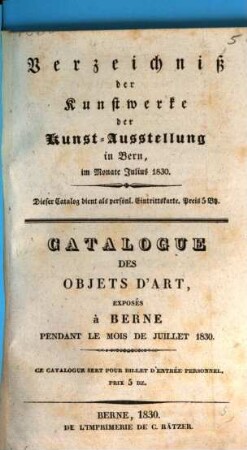 Verzeichniß der Kunstwerke der Kunst-Ausstellung in Bern, im Monate Julius 1830 = Catalogue des objets d'art, exposés à Berne pendant le mois de juillet 1830
