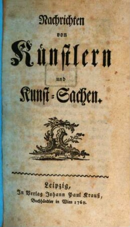 Nachrichten von Künstlern und Kunst-Sachen. [1]. 1768