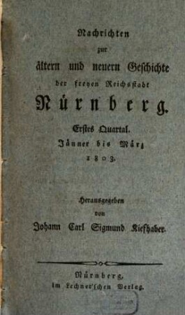 Nachrichten zur ältern und neuern Geschichte der Freyen Reichsstadt Nürnberg : ein Beytrag zur Geschichte der Reichsstädte in Teutschland. 1, 1. 1803