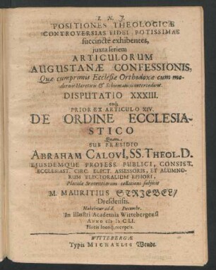 Positiones Theologicae Controversias Fidei Potissimas succincte exhibentes ... Disputatio XXXIII. eaq[ue] Prior Ex Articulo XIV. De Ordine Ecclesiastico : ... ad d. Decembr. In ... Academia Wittebergensi Anno MDCLI. ...