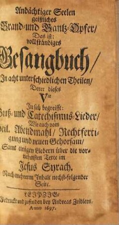 Andächtiger Seelen geistliches Brand- und Dank-Opfer: Das ist vollständiges Gesangbuch : In Acht unterschiedlichen Theilen, 5. Derer dieses Vte In sich begreifft Buß- und Catechismus-Lieder, Wie auch vom Heil. Abendmahl, Rectfertigung und neuen Gehorsam ...