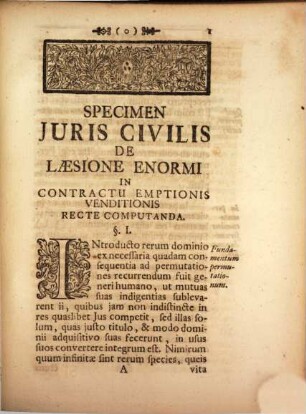 Specimen Iuris Civilis De Laesione Enormi In Contractu Emptionis Venditionis Recte Computanda : Quo Modum vulgarem laesionem enormem in emptore ex altero tanto pretii veri aestimandi atque computandi solide confutat, Ac erroris huius communis fontes feliciter detegit, Simulque Lectiones Suas Iuris Tam Naturalis, Et Publici, Quam Civilis Die XII. Novembris MDCCXXXIV. Auspicandas Intimat Joannes Adamus Ickstatt, I.U.D. Reverendissimi ac Celsissimi Principis Episcopi Bambergensis & Wirceburgensis, Franciae Orientalis Ducis Consiliarius Aulicus, eiusdemque in Alma Julio-Fridericiana Wirceburgensium Universitate Iuris Naturalis & Gentium, nec non Publici, ac Constitutionum Imperialium Professor Publ. & Ordin.
