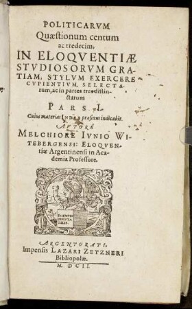 1: Politicarum Quaestionum centum ac tredecim, In Eloquentiae Studiosorum Gratiam, Stylum Exercere Cupientium, Selectarum, ac in partes tres distinctarum Pars .... 1