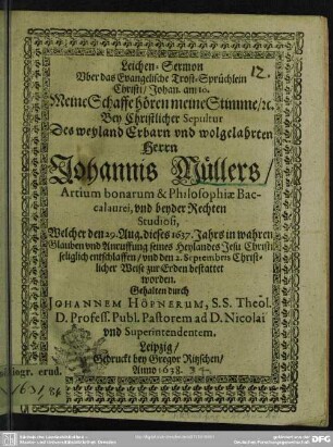 Leichen-Sermon Uber das Evangelische Trost-Sprüchlein Christi ... Bey Christlicher Sepultur Des weyland Erbarn und Wolgelahrten Herrn Johannis Müllers ... : welcher den 29. Aug. dieses 1637. Jahres ... seliglich entschlaffen