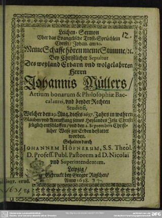 Leichen-Sermon Uber das Evangelische Trost-Sprüchlein Christi ... Bey Christlicher Sepultur Des weyland Erbarn und Wolgelahrten Herrn Johannis Müllers ... : welcher den 29. Aug. dieses 1637. Jahres ... seliglich entschlaffen