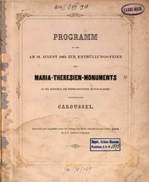 Programm zu dem am 31. August 1862 zur Enthüllungs-Feier des Maria-Theresien-Monuments in der Reitschule der Wiener-Neustädter Militär-Akademie stattfindenden Caroussel : Entworfen u. ausgeführt