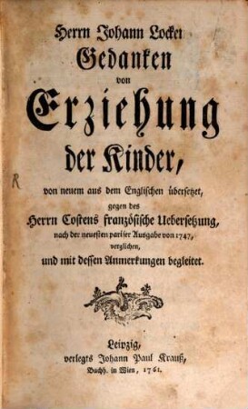 Herrn Johann Lockens Gedanken von Erziehung der Kinder : von neuem aus dem Englischen übersetzet, gegen des Herrn Costens französische Uebersetzung, nach der neuesten pariser Ausgabe von 1747, verglichen, und mit dessen Anmerkungen begleitet