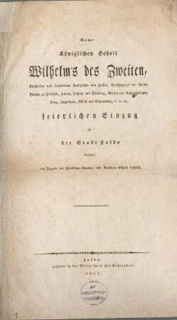 Seiner Königlichen Hoheit Wilhelm's des Zweiten, Kurfürsten und souverainen Landgrafen von Hessen, Großherzogs vonFulda, Fürsten zu Hersfeld, Hanau, Fritzlar und Isenburg, Grafen von Katzenelnbogen, Dietz, Ziegenhain, Nidda und Schaumburg ec. ec. ec. feierlichen Einzug in die Stadt Fulda besingt die Jugend der städtischen Knaben- und Mädchen-Schule daselbst