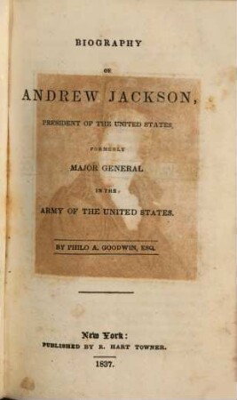 Biography of Andrew Jackson, President of the United States, formerly Major general in the Army of the United States