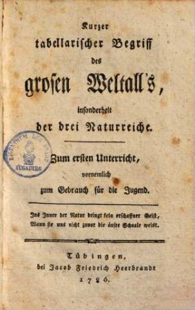 Kurzer tabellarischer Begriff des grosen Weltall's, insonderheit der drei Naturreiche : zum ersten Unterricht, vornehmlich zum Gebrauch für d. Jugend